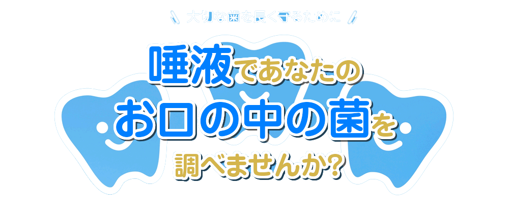 唾液であなたのお口の中の菌を調べませんか？